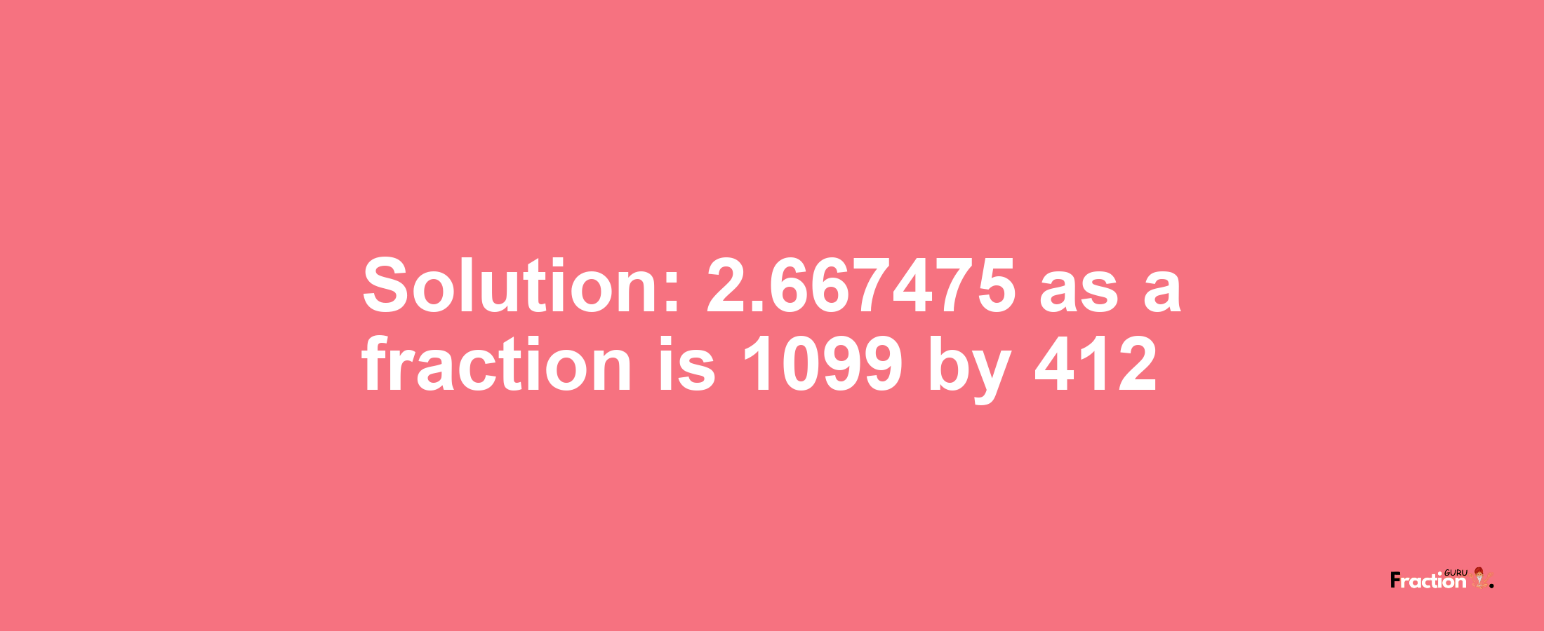 Solution:2.667475 as a fraction is 1099/412